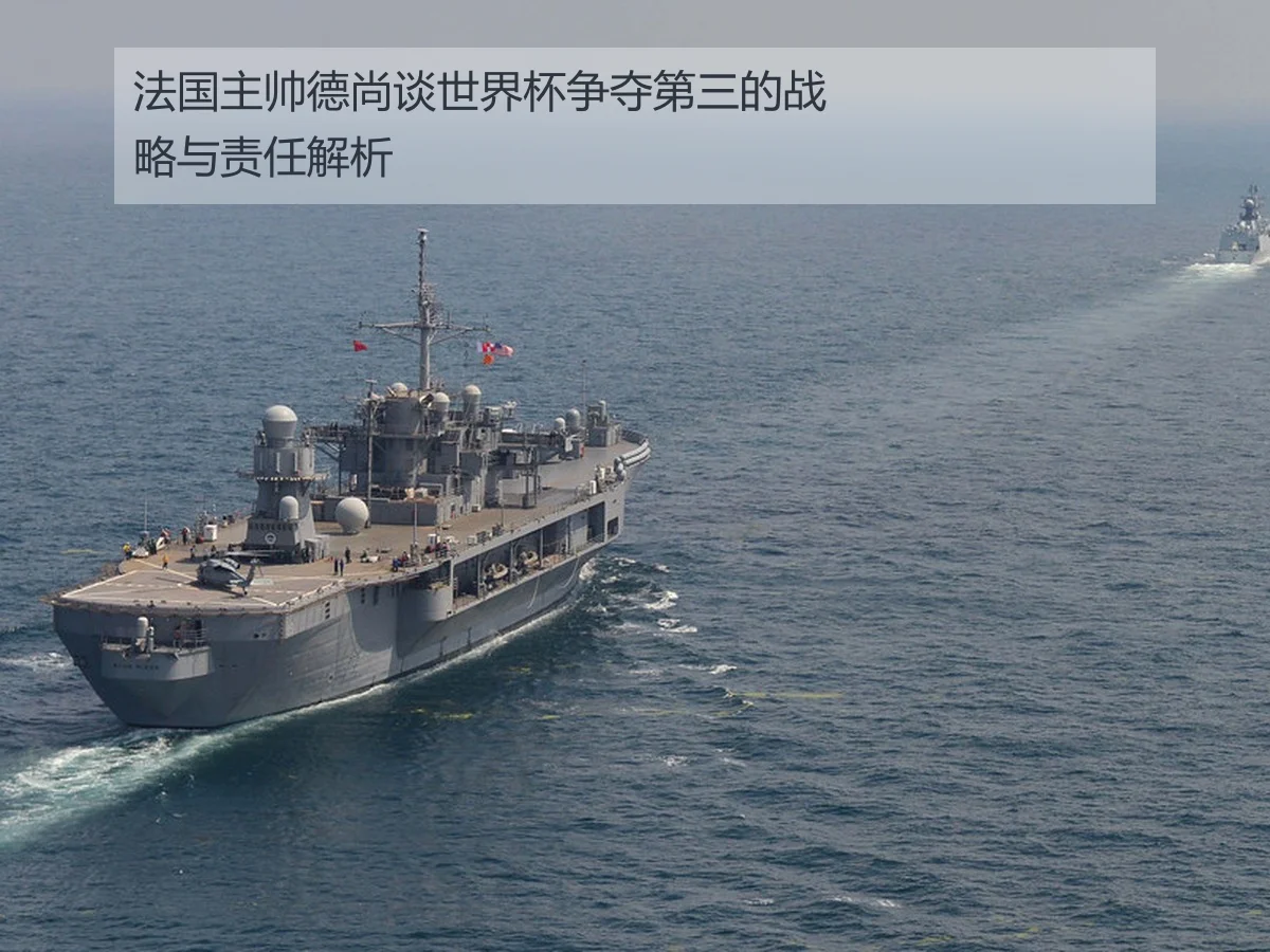 法国主帅德尚谈世界杯争夺第三的战略与责任解析