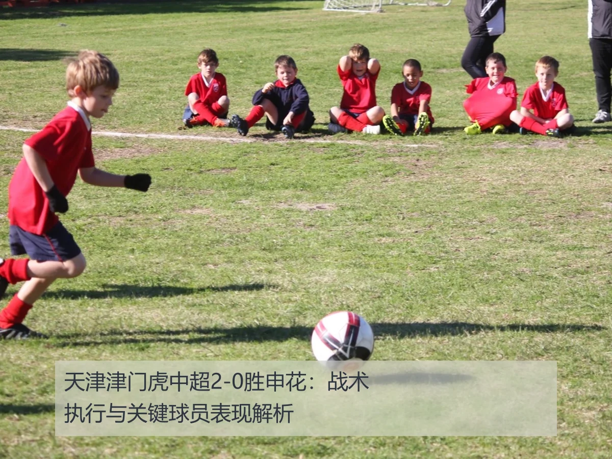 天津津门虎中超2-0胜申花：战术执行与关键球员表现解析